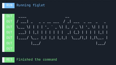 Console output, with the first line showing "RUN Running figlet", followed by lines showing the output of the command prefixed with "OUT" and "RES Finished the command" as last line in the output.